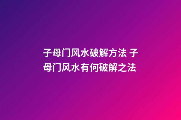 子母门风水破解方法 子母门风水有何破解之法